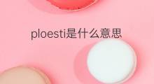 ploesti是什么意思 ploesti的中文翻译、读音、例句