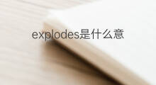 explodes是什么意思 explodes的中文翻译、读音、例句