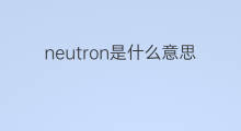 neutron是什么意思 neutron的中文翻译、读音、例句