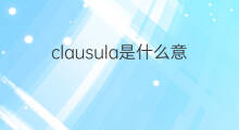 clausula是什么意思 clausula的中文翻译、读音、例句