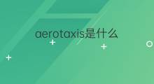 aerotaxis是什么意思 aerotaxis的中文翻译、读音、例句