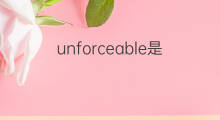 unforceable是什么意思 unforceable的中文翻译、读音、例句