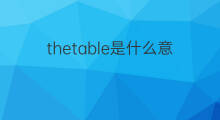 thetable是什么意思 thetable的中文翻译、读音、例句