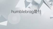 humblebrag是什么意思 humblebrag的中文翻译、读音、例句