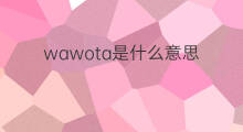 wawota是什么意思 wawota的中文翻译、读音、例句