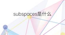 subspaces是什么意思 subspaces的中文翻译、读音、例句