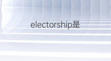 electorship是什么意思 electorship的中文翻译、读音、例句