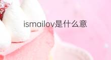 ismailov是什么意思 ismailov的中文翻译、读音、例句
