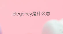 elegancy是什么意思 elegancy的中文翻译、读音、例句