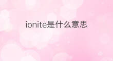 ionite是什么意思 ionite的中文翻译、读音、例句