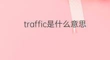 traffic是什么意思 traffic的中文翻译、读音、例句