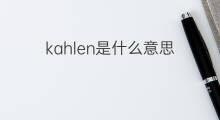 kahlen是什么意思 kahlen的中文翻译、读音、例句