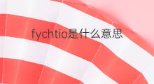 fychtio是什么意思 fychtio的中文翻译、读音、例句