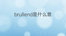 brullend是什么意思 brullend的中文翻译、读音、例句