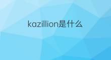 kazillion是什么意思 kazillion的中文翻译、读音、例句