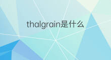 thalgrain是什么意思 thalgrain的中文翻译、读音、例句