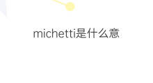 michetti是什么意思 michetti的中文翻译、读音、例句