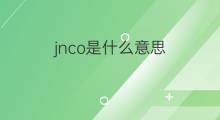 jnco是什么意思 jnco的中文翻译、读音、例句