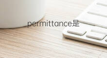permittance是什么意思 permittance的中文翻译、读音、例句