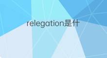 relegation是什么意思 relegation的中文翻译、读音、例句