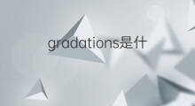 gradations是什么意思 gradations的中文翻译、读音、例句