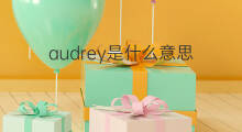 audrey是什么意思 audrey的中文翻译、读音、例句