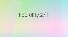 liberality是什么意思 liberality的中文翻译、读音、例句