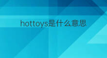 hottoys是什么意思 hottoys的中文翻译、读音、例句