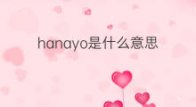 hanayo是什么意思 hanayo的中文翻译、读音、例句