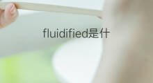 fluidified是什么意思 fluidified的中文翻译、读音、例句