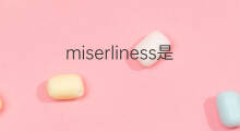 miserliness是什么意思 miserliness的中文翻译、读音、例句