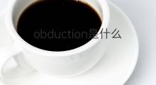 obduction是什么意思 obduction的中文翻译、读音、例句