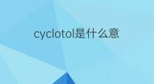 cyclotol是什么意思 cyclotol的中文翻译、读音、例句
