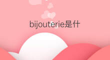 bijouterie是什么意思 bijouterie的中文翻译、读音、例句