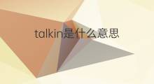 talkin是什么意思 talkin的中文翻译、读音、例句