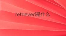 retrieved是什么意思 retrieved的中文翻译、读音、例句