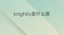 knightly是什么意思 knightly的中文翻译、读音、例句