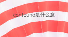 confound是什么意思 confound的中文翻译、读音、例句