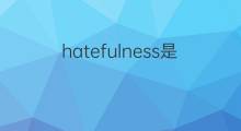 hatefulness是什么意思 hatefulness的中文翻译、读音、例句