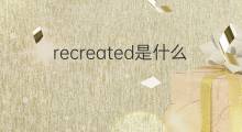 recreated是什么意思 recreated的中文翻译、读音、例句