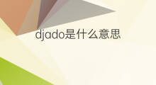 djado是什么意思 djado的中文翻译、读音、例句
