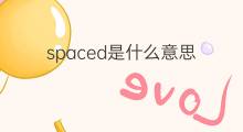 spaced是什么意思 spaced的中文翻译、读音、例句