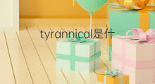 tyrannical是什么意思 tyrannical的中文翻译、读音、例句
