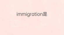 immigration是什么意思 immigration的中文翻译、读音、例句