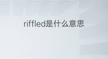 riffled是什么意思 riffled的中文翻译、读音、例句