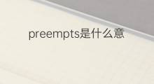 preempts是什么意思 preempts的中文翻译、读音、例句