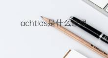 achtlos是什么意思 achtlos的中文翻译、读音、例句