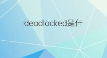 deadlocked是什么意思 deadlocked的中文翻译、读音、例句