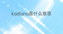 kadiana是什么意思 kadiana的中文翻译、读音、例句