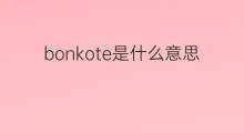 bonkote是什么意思 bonkote的中文翻译、读音、例句